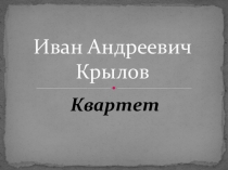 Презентация к уроку И.А. Крылов Квартет