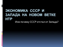 Презентация Экономика СССР и Запада на новом ветке НТР. Или почему СССР отстал от Запада