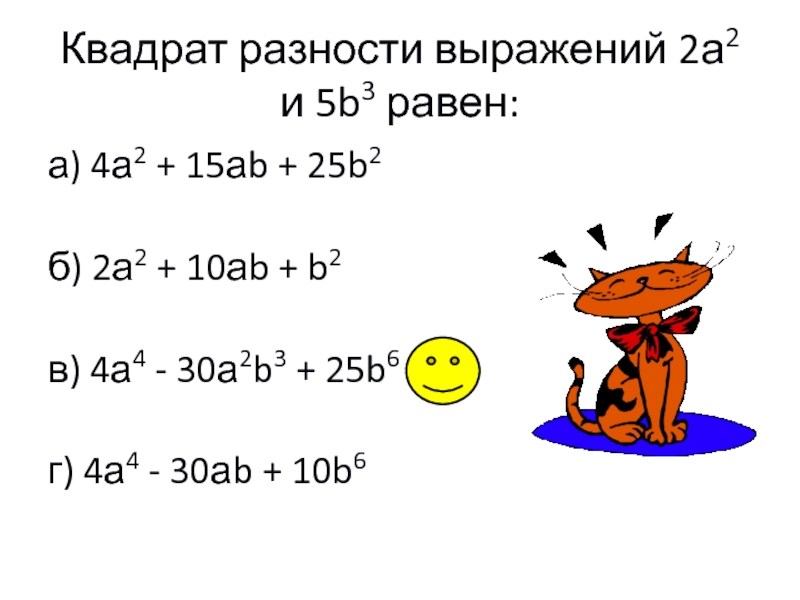 Квадрат разности выражений 2а2 и 5b3 равен:а) 4а2 + 15аb + 25b2б) 2а2 + 10аb + b2в)