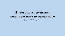 Презентация по математическому анализу на тему Интеграл от функции комплексного переменного