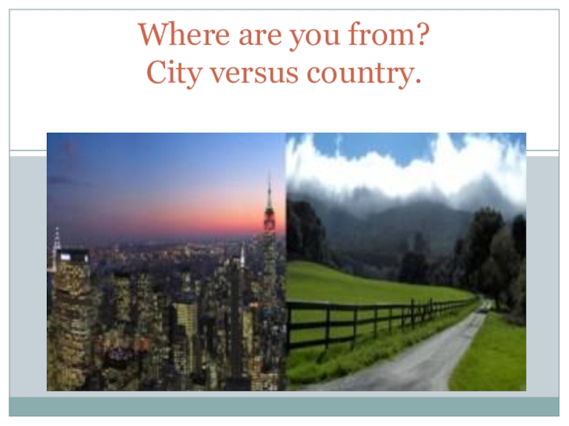 Презентация Презентация по теме Where are you from? City versus country