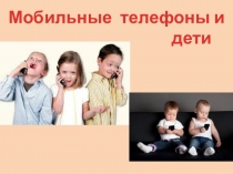 Презентация для проведения классного часа или тематической линейки в 3-7 классах Сотовые телефоны и дети