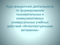 Презентация курса внеурочной деятельности по формированию познавательных УУд Интеллектуальные витаминки