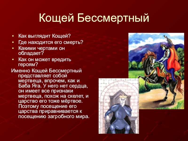 Кощей БессмертныйКак выглядит Кощей?Где находится его смерть?Какими чертами он обладает?Как он может вредить героям?Именно Кощей Бессмертный представляет