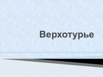 Презентация по истории на тему Верхотурье