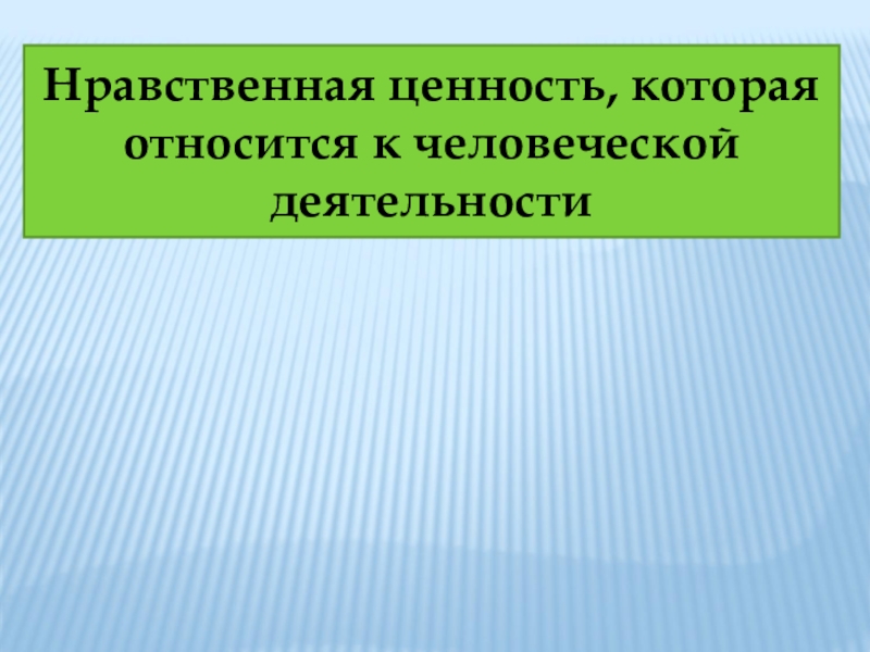 Нравственная ценность которая относится к человеческой деятельности образец поступков людей это