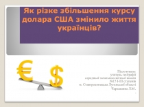 Презентация по экономике на тему Як різке збільшення курсу долара США змінило життя українців?