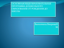 Презентация ОСНОВНАЯ ОБЩЕОБРАЗОВАТЕЛЬНАЯ ПРОГРАММА ДОШКОЛЬНОГО ОБРАЗОВАНИЯ ОТ РОЖДЕНИЯ ДО ШКОЛЫ