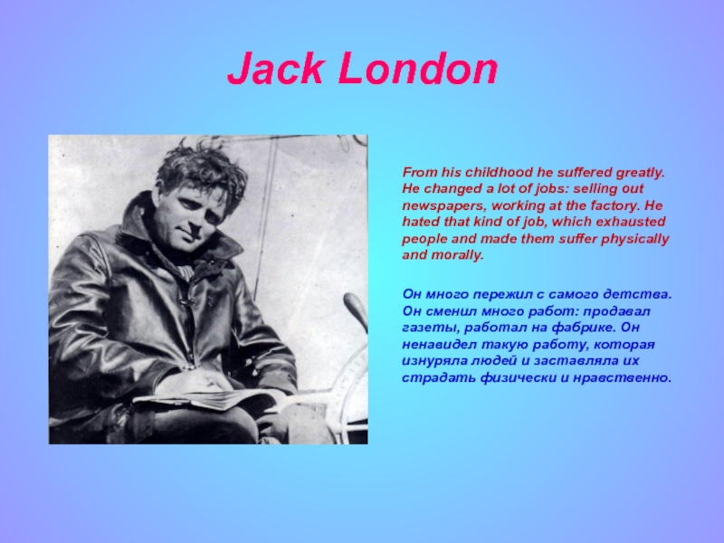Jack London     From his childhood he suffered greatly. He changed a lot of