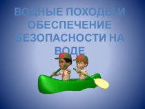 Презентация по ОБЖ на тему Водные походы и обеспечение безопасности на воде (6 класс)