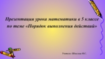 Урок комплексного применения знаний и умений по теме Порядок выполнения действий 5 класс