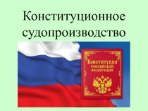 Презентация по обществознанию на тему Конституционное судопризводство.