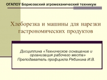 Презентация по дисциплине Техническое оснащение на тему:Хлеборезка и машины для нарезки гастрономических продуктов 1 курс Повар, кондитер