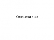 Презентация по изобразительному искусству на тему Открытки в 3D