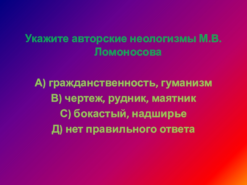 Укажите авторские неологизмы М.В. ЛомоносоваА) гражданственность, гуманизмВ) чертеж, рудник, маятникС) бокастый, надширьеД) нет правильного ответа