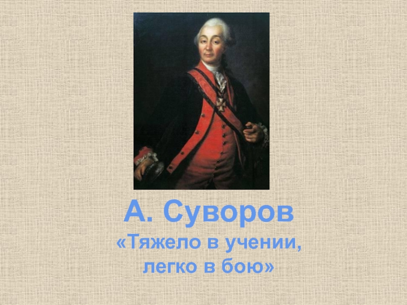 А. Суворов«Тяжело в учении, легко в бою»