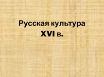 Презентация по истории на тему Русская культура XVI в.