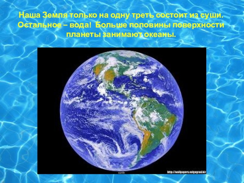 Наша Земля только на одну треть состоит из суши. Остальное – вода! Больше половины поверхности планеты занимают