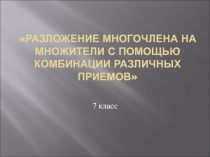 Презентация по теме Разложение многочлена на множители с помощью комбинации различных приемов