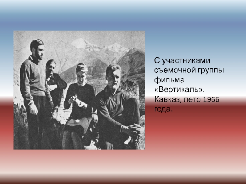 С участниками съемочной группы фильма «Вертикаль». Кавказ, лето 1966 года.