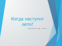 Презентация по окружающему миру на тему Когда наступит лето?, 1 класс