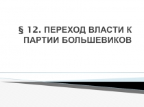 Презентация по истории ПЕРЕХОД ВЛАСТИ К ПАРТИИ БОЛЬШЕВИКОВ