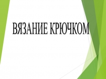 Презентация по технологии для 7 класса Вязание крючком: традиции и современность