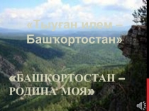 Презентация по истории и культуре Башкортостана  Башкортостан - Родина моя