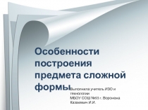 Презентация к уроку Особенности построения предмета сложной формы