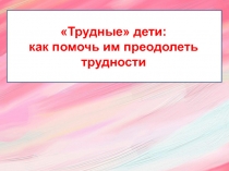 Трудные дети: как помочь им преодолеть трудности