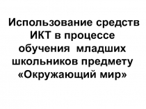 Презентация к научно-исследовательской работе на тему Использование средств ИКТ в процессе обучения младших школьников предмету Окружающий мир