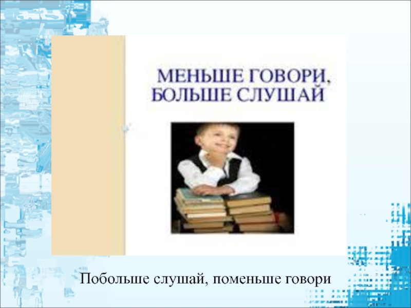 Меньше говори больше. Поменьше говори побольше слушай. Говори мало слушай много. Поменьше говори побольше. Поменьше говори побольше услышишь.