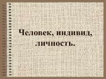 Презентация по обществознанию Человек.Индивид.Личность.