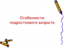 Презентация к родительскому собранию Особенности подросткового возраста