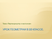 Презентация к уроку геометрии 10 класса на тему Перпендикуляр и наклонная