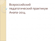 Всероссийский Педагогический практикум - 2014, город Анапа