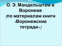 Презентация к реферату О.Э. Мандельштам в Воронеже (по материалам книги Воронежские тетради)