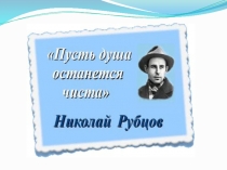 Презентация к уроку литературы Н.М.Рубцов.Пусть душа останется чиста