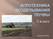 Презентация по технологии на тему Агротехника возделывания почвы(6 класс)