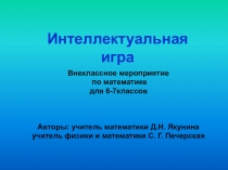 Интеллектуальная игра по математике для учащихся 6-7 классов. Совместная работа с учителем математики и физики Печерской С.Г.)
