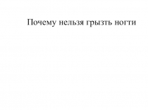 Презентация классного часа на тему Почему нельзя грызть ногти?