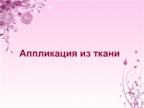 Презентация по труду на тему: Аппликация из ткани