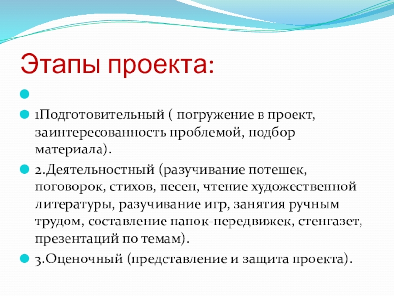 Этапы проекта:      1Подготовительный ( погружение в проект, заинтересованность проблемой, подбор материала).2.Деятельностный (разучивание потешек, поговорок, стихов,