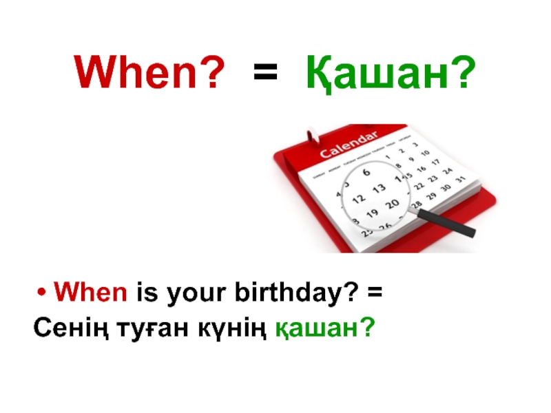 When? = Қашан?When is your birthday? = Сенің туған күнің қашан?