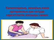 Капиллярлық, веналық ж/е артериялық қан кетуде көрсетілетін алғашқы көмек ашық сабақ