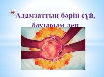 Презентация по самопознанию на тему Адамзаттың бәрін сүй, бауырым деп 7 класс