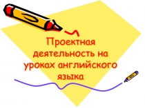 Презентация по проектной деятельности учащихся на уроках английского языка