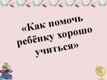 Презентация Как помочь ребенку хорошо учиться