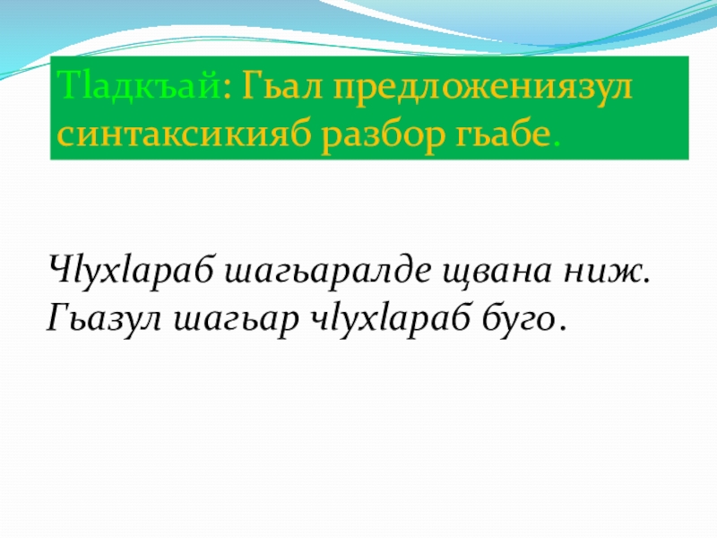 Тlадкъай: Гьал предложениязул синтаксикияб разбор гьабе.Чlухlараб шагьаралде щвана ниж. Гьазул шагьар чlухlараб буго.