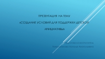 Презентация Создание условий для поддержки детской инициативы